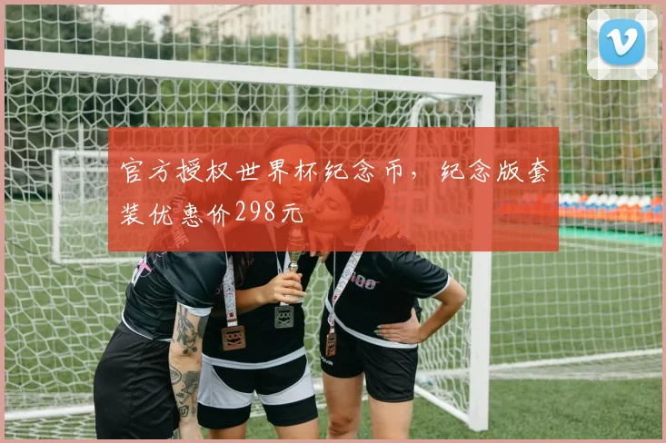 官方授权世界杯纪念币，纪念版套装优惠价298元