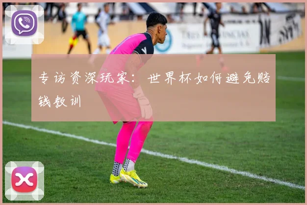专访资深玩家：世界杯如何避免赔钱教训