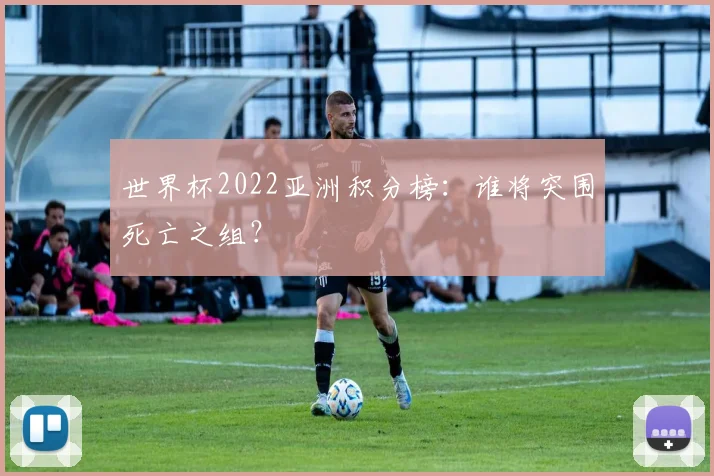 世界杯2022亚洲积分榜：谁将突围死亡之组？