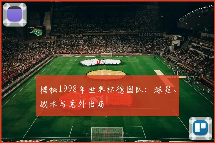 揭秘1998年世界杯德国队：球星、战术与意外出局
