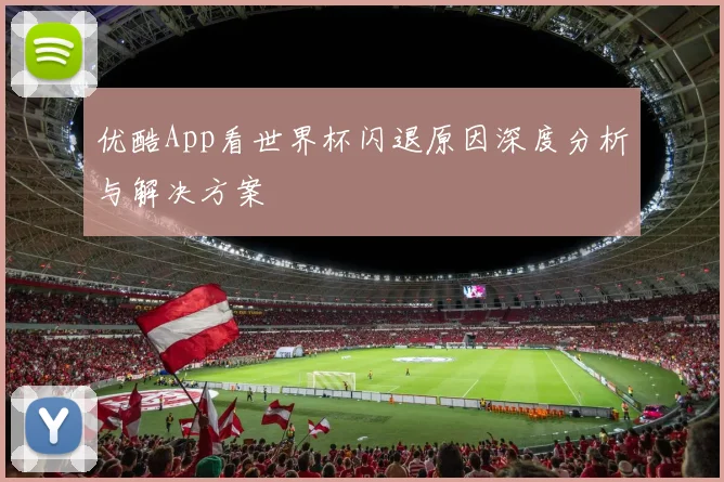 优酷App看世界杯闪退原因深度分析与解决方案