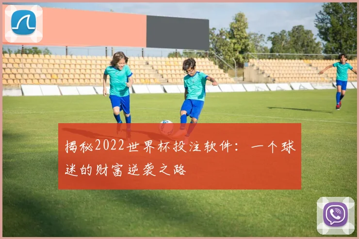 揭秘2022世界杯投注软件：一个球迷的财富逆袭之路