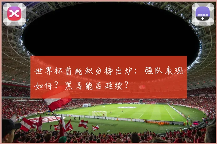 世界杯首轮积分榜出炉：强队表现如何？黑马能否延续？