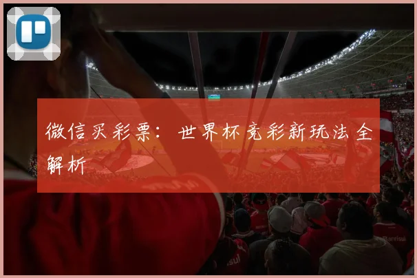 微信买彩票：世界杯竞彩新玩法全解析