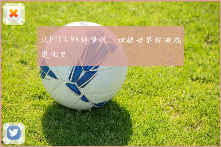 从FIFA 98到现代：回顾世界杯游戏进化史