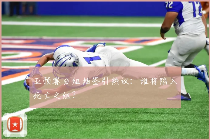 亚预赛分组抽签引热议：谁将陷入死亡之组？