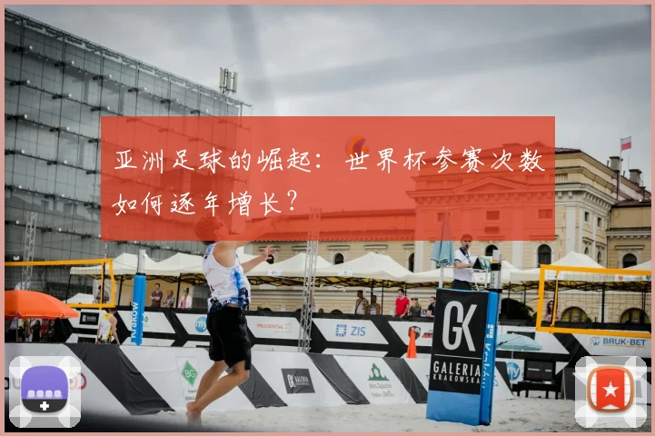 亚洲足球的崛起：世界杯参赛次数如何逐年增长？