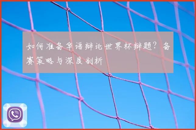 如何准备华语辩论世界杯辩题？备赛策略与深度剖析