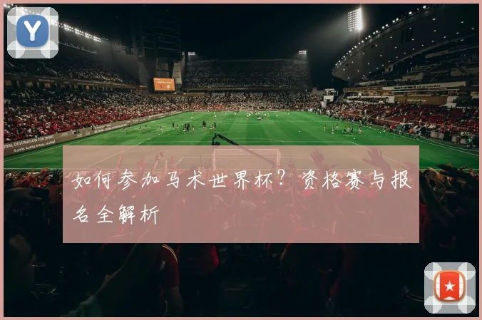 如何参加马术世界杯？资格赛与报名全解析
