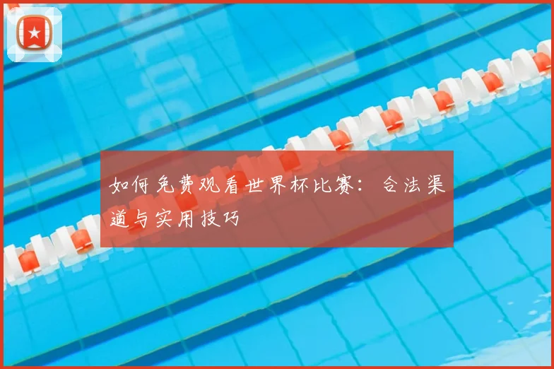 如何免费观看世界杯比赛：合法渠道与实用技巧