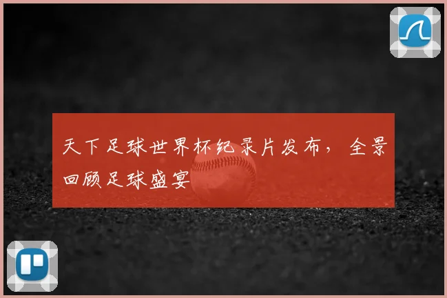 天下足球世界杯纪录片发布,全景回顾足球盛宴