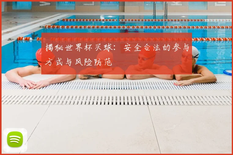 揭秘世界杯买球:安全合法的参与方式与风险防范