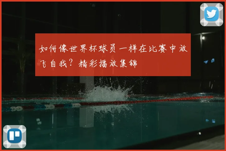 如何像世界杯球员一样在比赛中放飞自我？精彩播放集锦