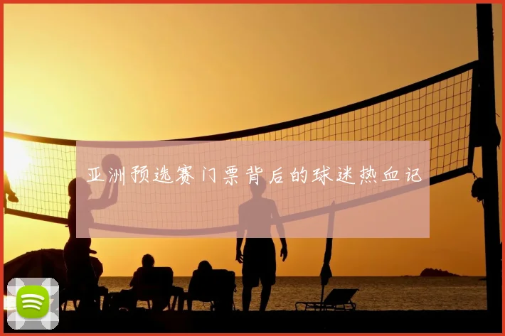 亚洲预选赛门票背后的球迷热血记