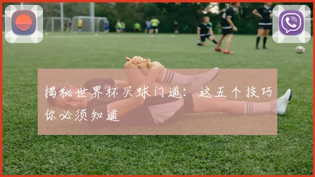 揭秘世界杯买球门道:这五个技巧你必须知道